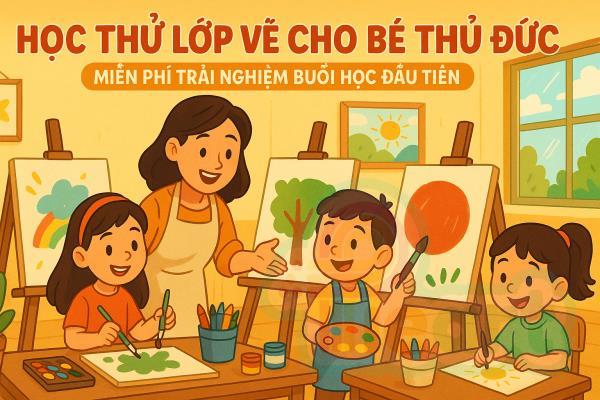 Học thử lớp vẽ cho bé Thủ Đức – Miễn phí trải nghiệm buổi học đầu tiên