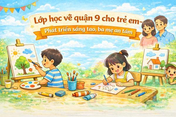 Lớp học vẽ quận 9 cho trẻ em: Phát triển sáng tạo, ba mẹ an tâm