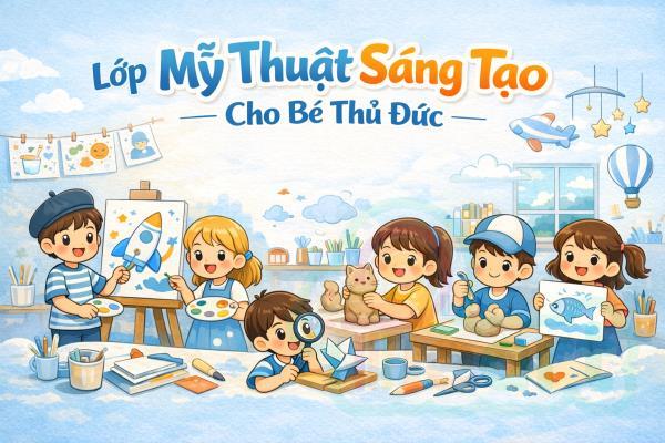 Lớp Mỹ Thuật Sáng Tạo Cho Bé Thủ Đức – Môi Trường Học Vui, Rèn Kỹ Năng Toàn Diện