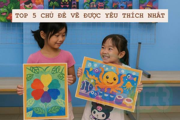 TOP 5 chủ đề vẽ được yêu thích nhất tại các lớp vẽ thiếu nhi